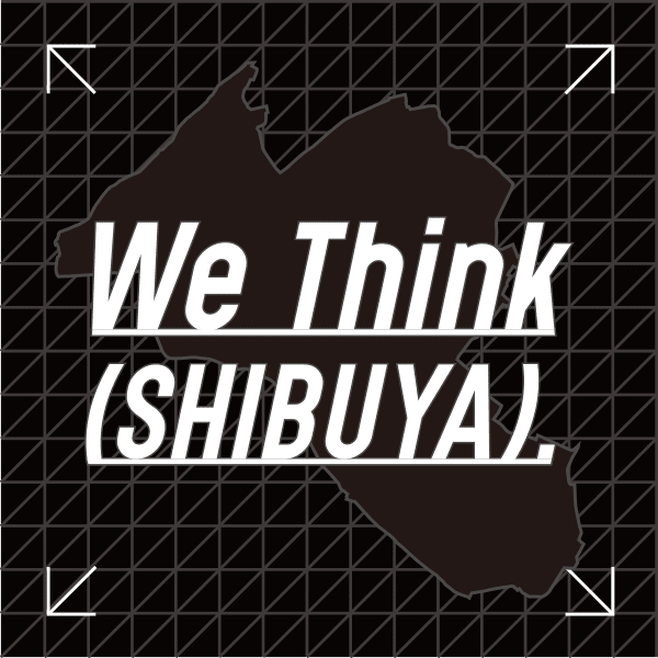 We Think (SHIBUYA)